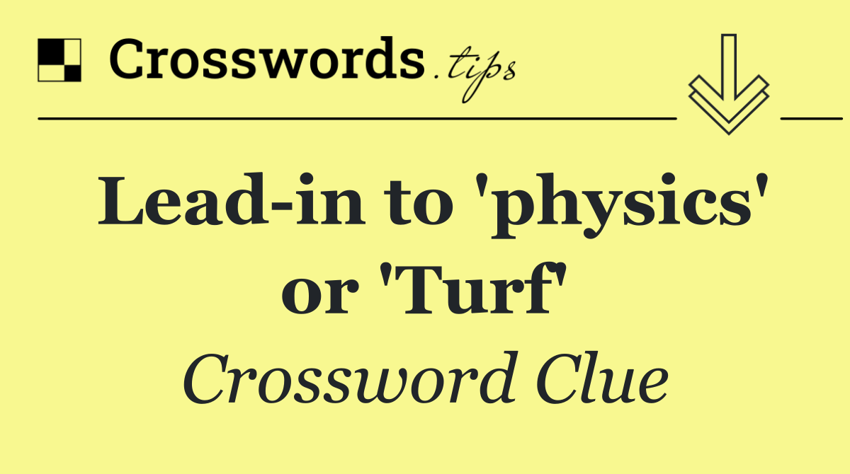 Lead in to 'physics' or 'Turf'