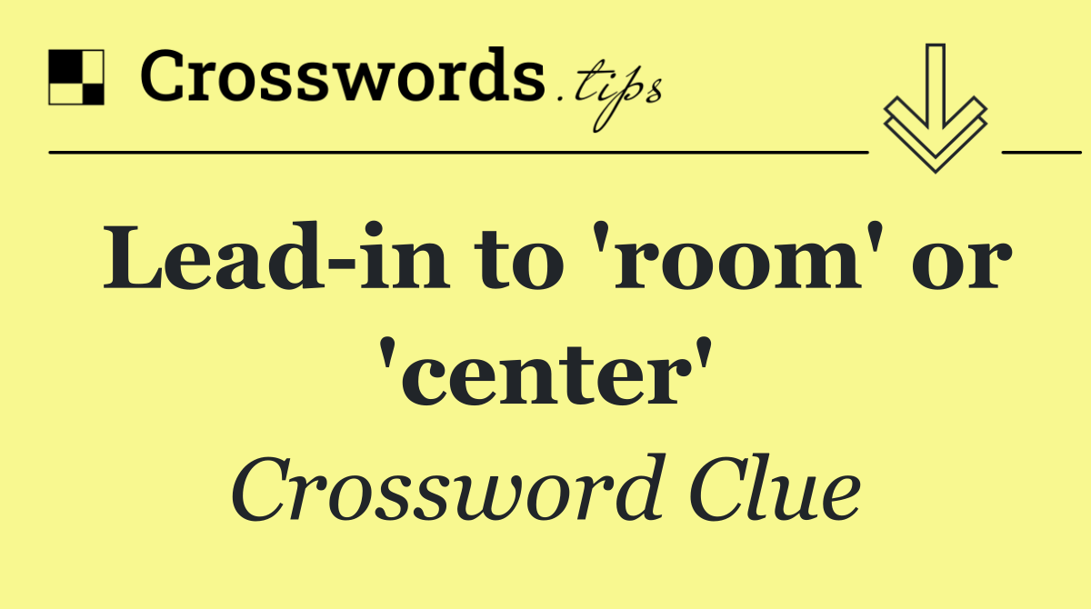 Lead in to 'room' or 'center'