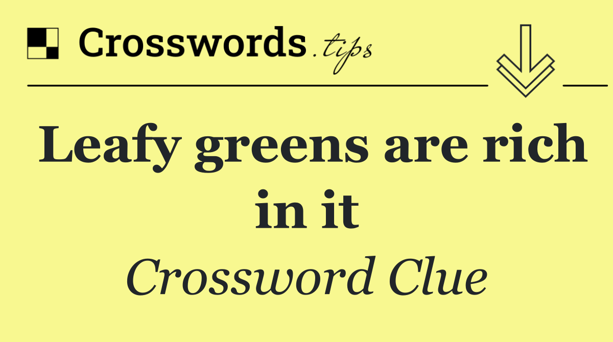 Leafy greens are rich in it