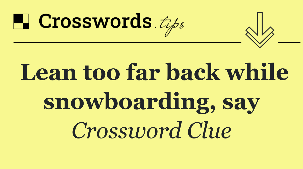 Lean too far back while snowboarding, say