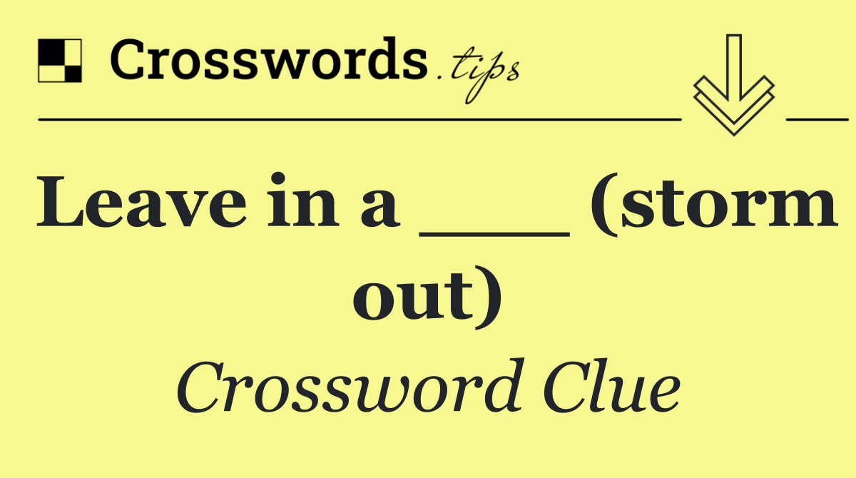 Leave in a ___ (storm out)