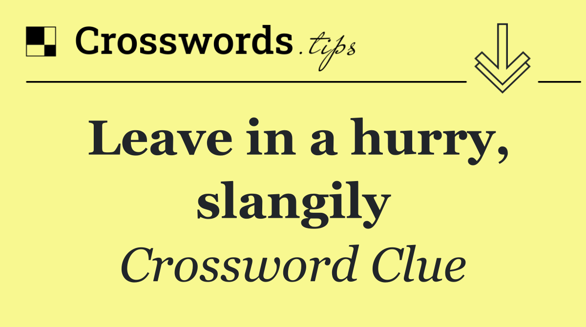 Leave in a hurry, slangily