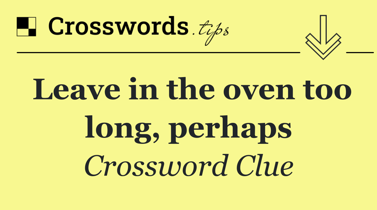 Leave in the oven too long, perhaps