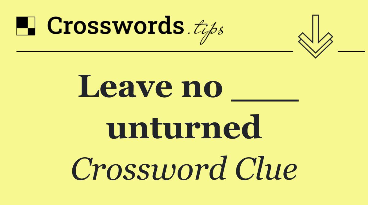 Leave no ___ unturned