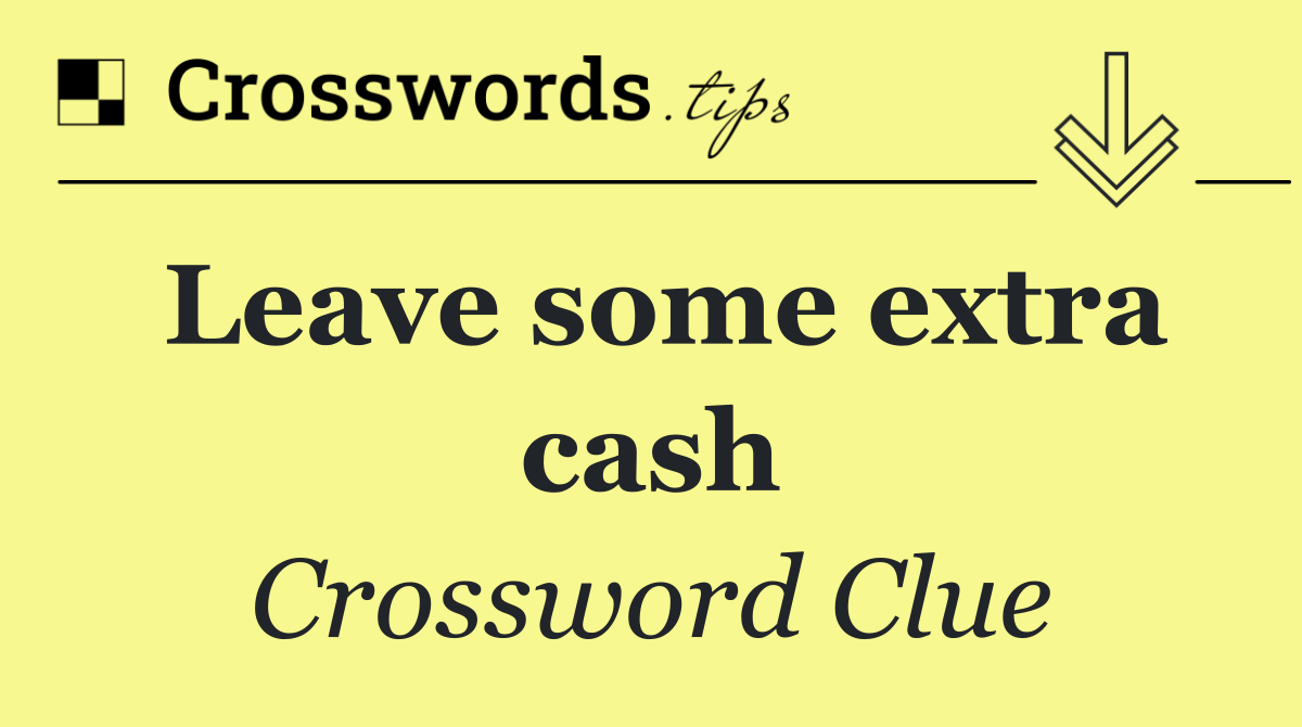 Leave some extra cash