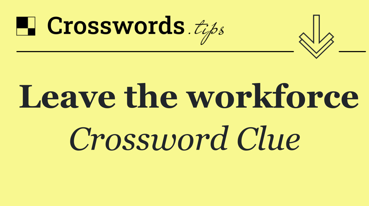 Leave the workforce