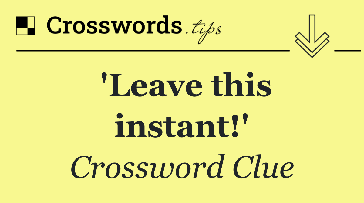 'Leave this instant!'