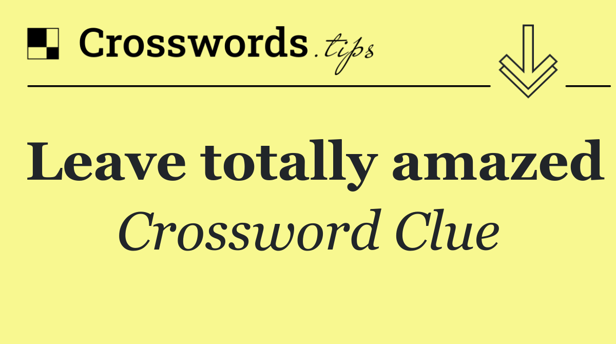 Leave totally amazed