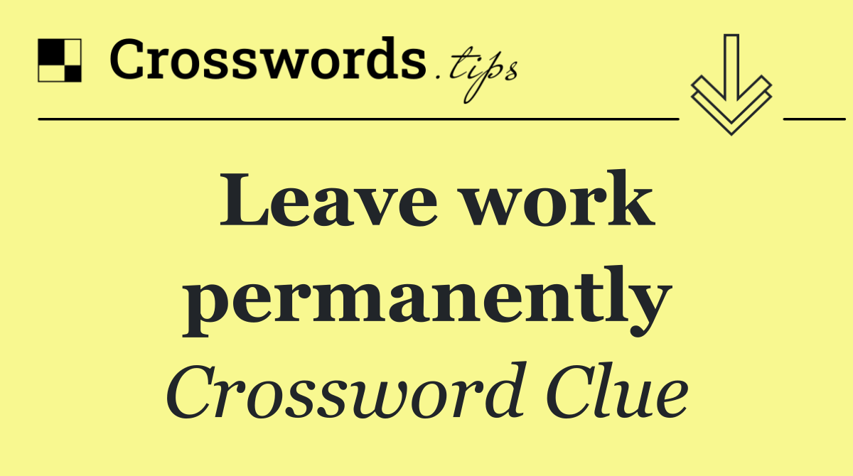 Leave work permanently
