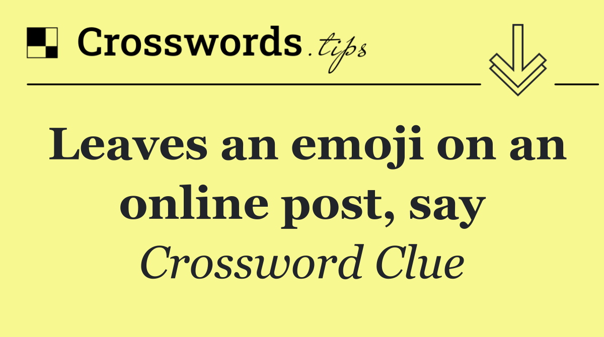 Leaves an emoji on an online post, say