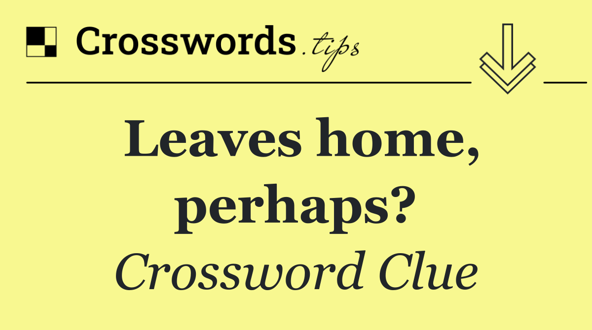 Leaves home, perhaps?