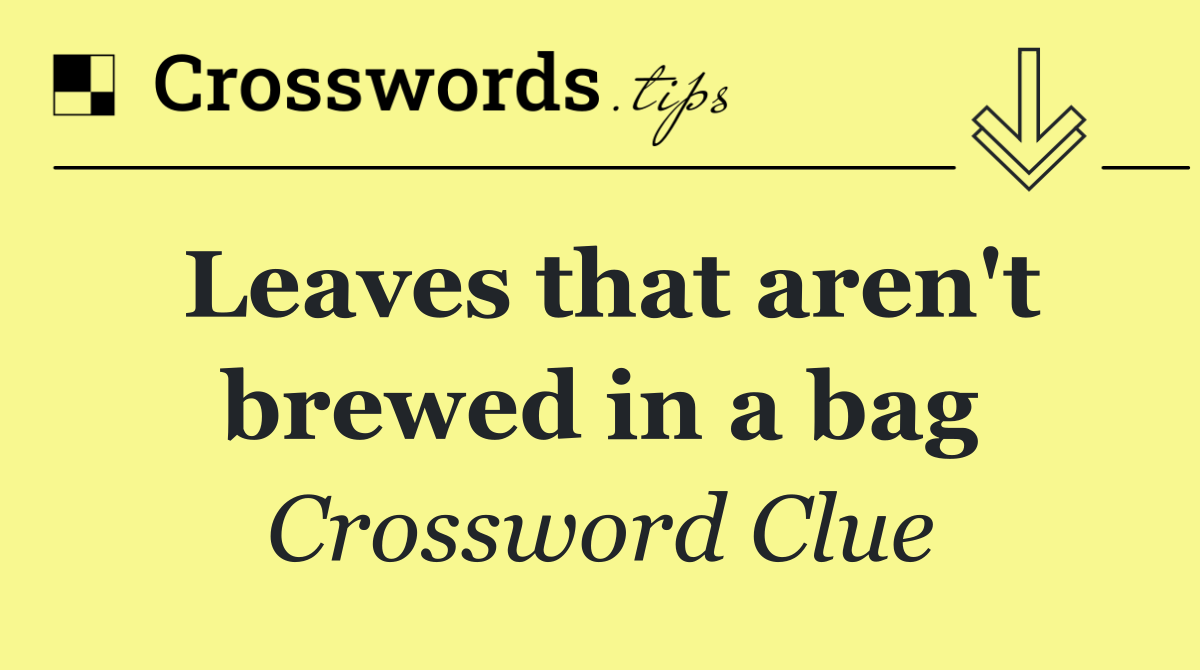 Leaves that aren't brewed in a bag