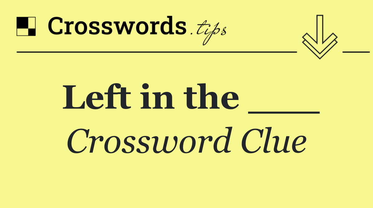 Left in the ___