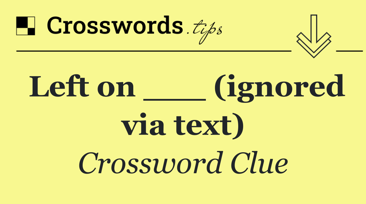 Left on ___ (ignored via text)