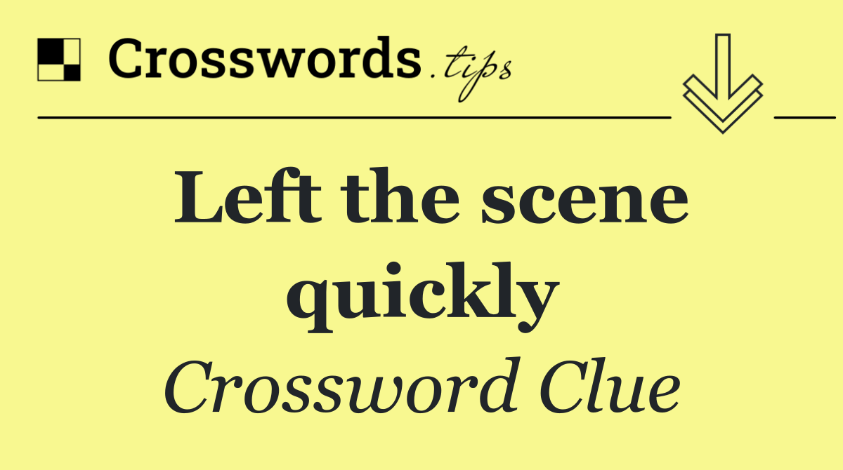 Left the scene quickly