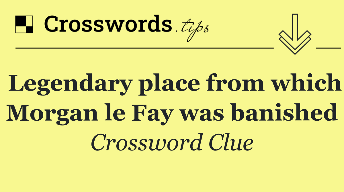 Legendary place from which Morgan le Fay was banished