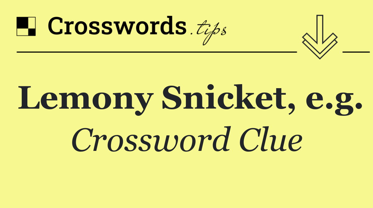 Lemony Snicket, e.g.