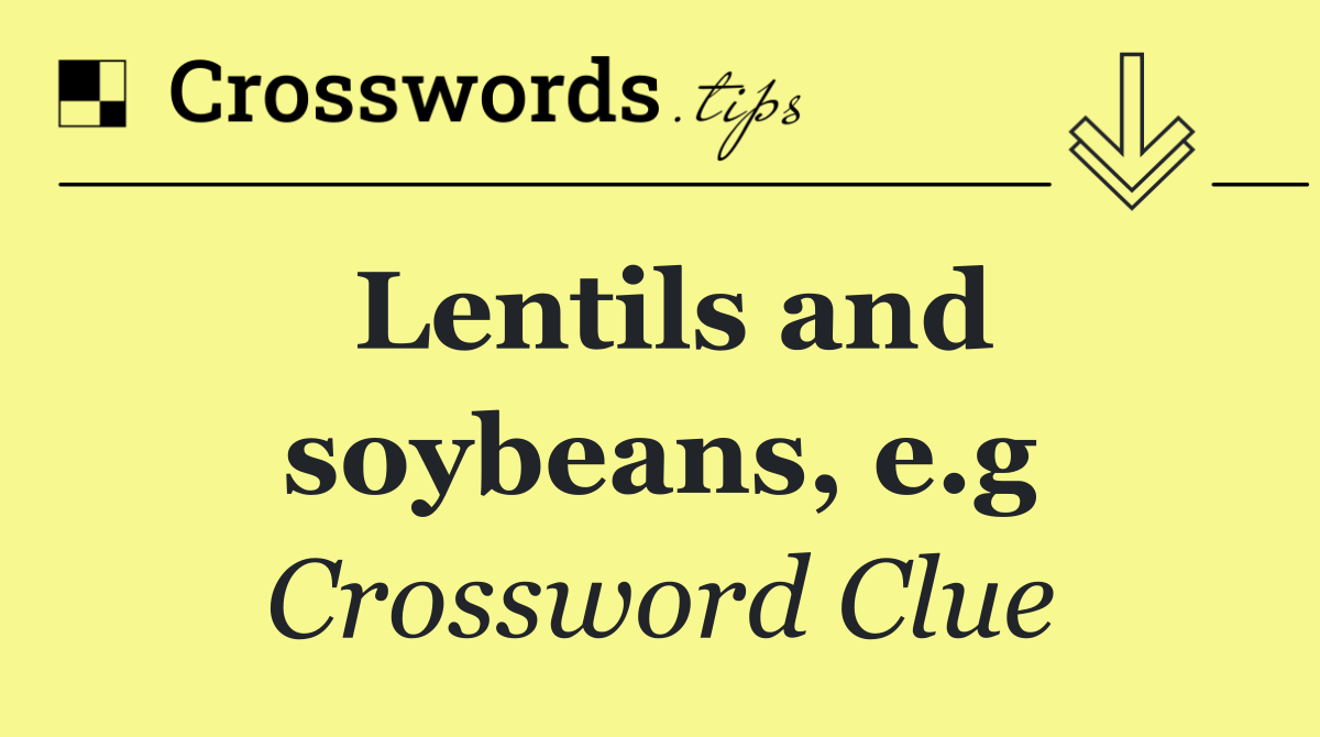 Lentils and soybeans, e.g