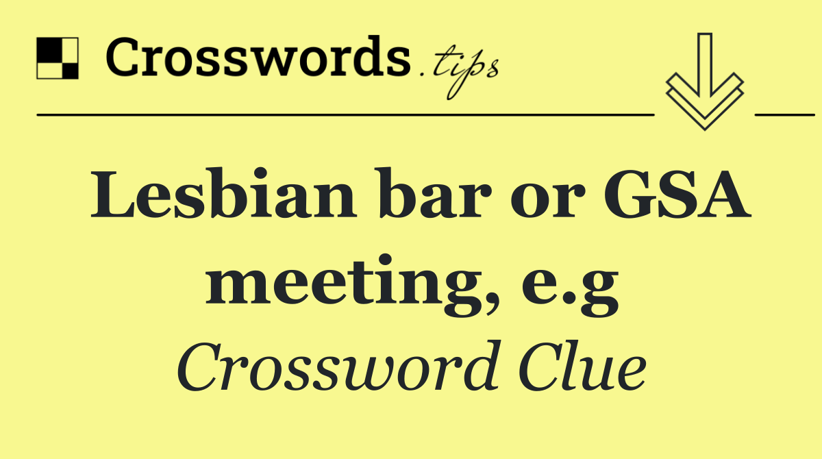 Lesbian bar or GSA meeting, e.g