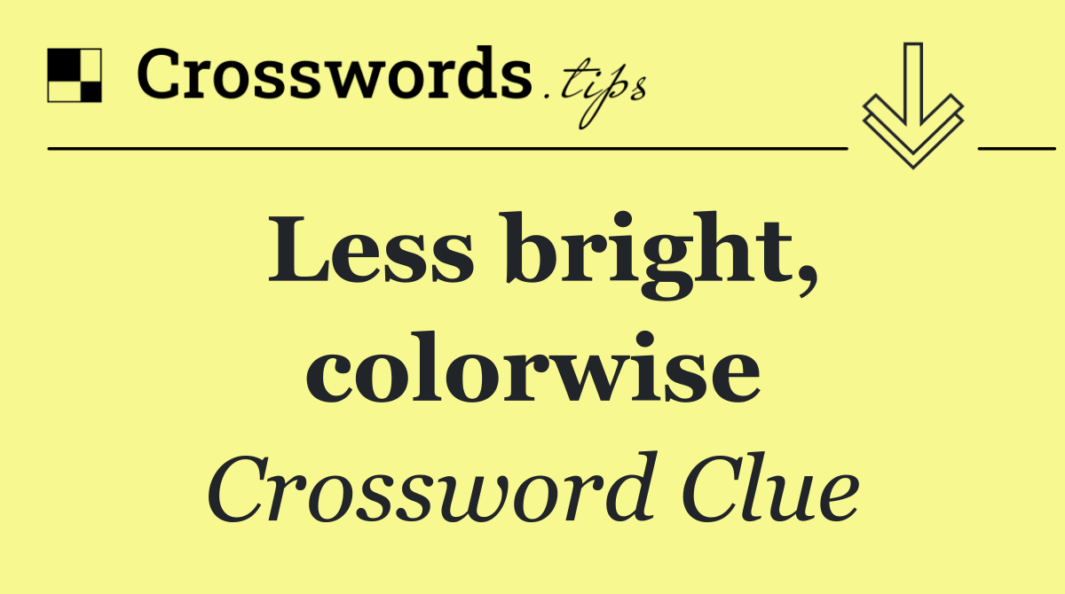 Less bright, colorwise