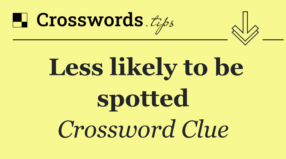 Less likely to be spotted