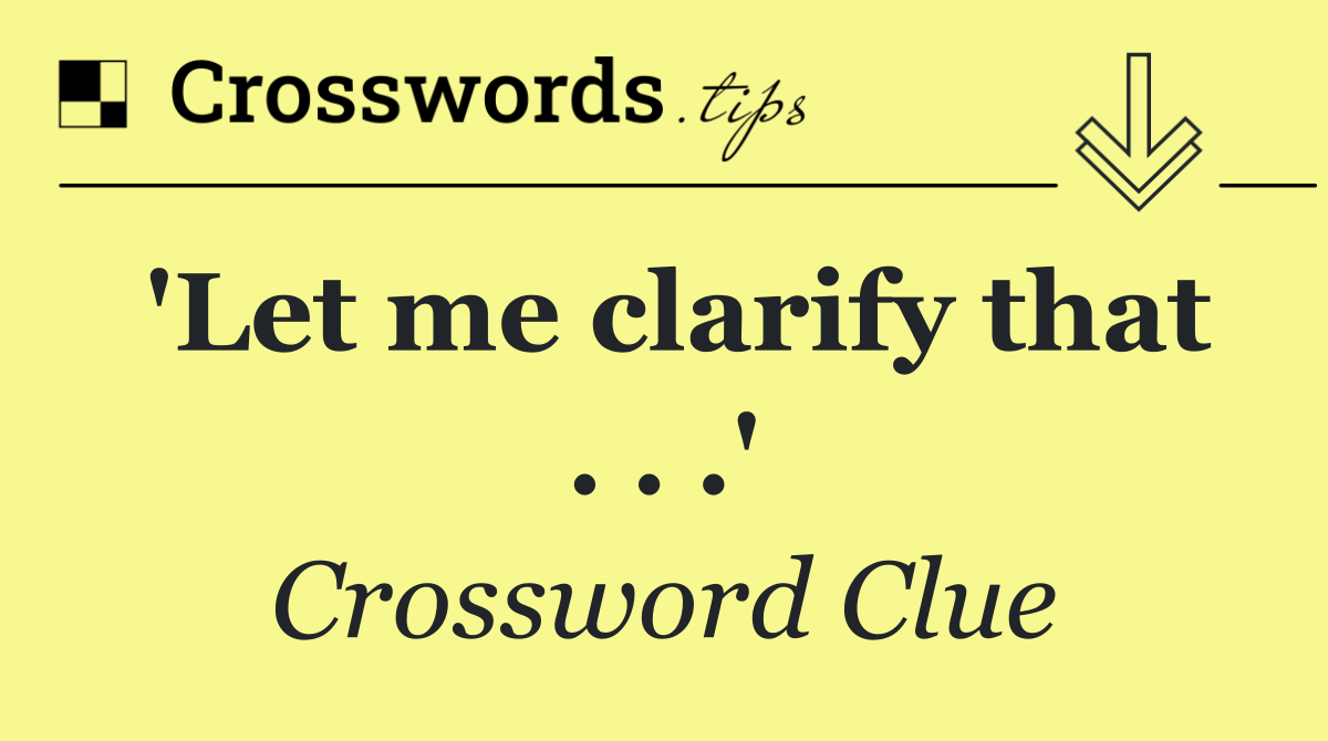 'Let me clarify that . . .'