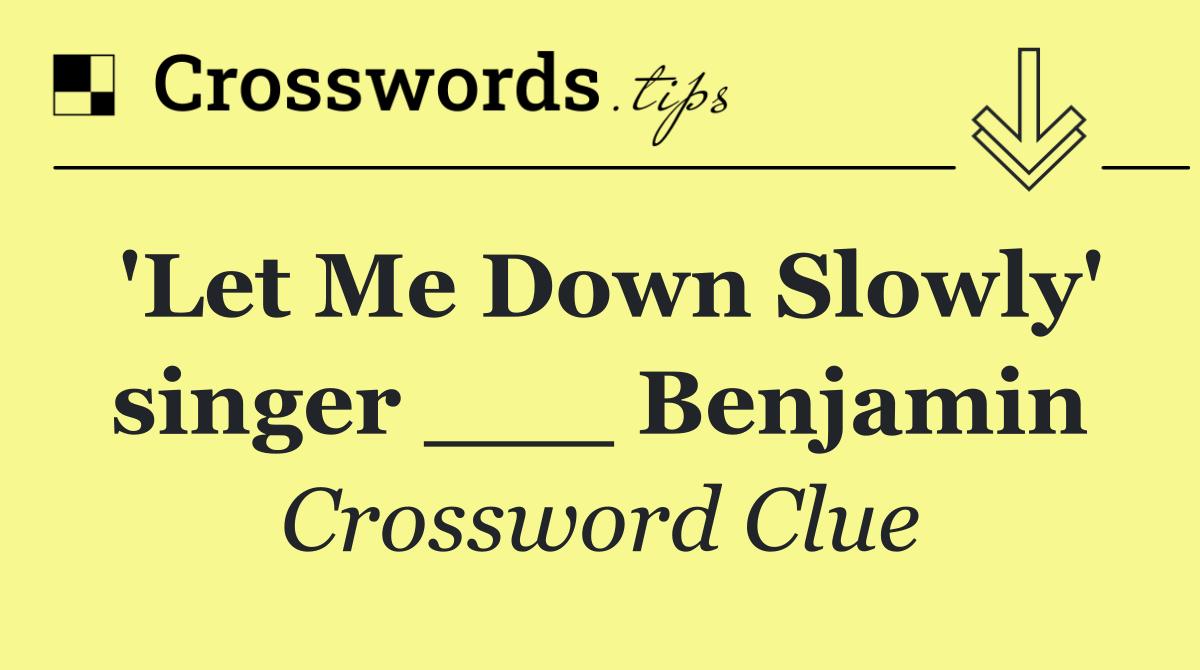 'Let Me Down Slowly' singer ___ Benjamin