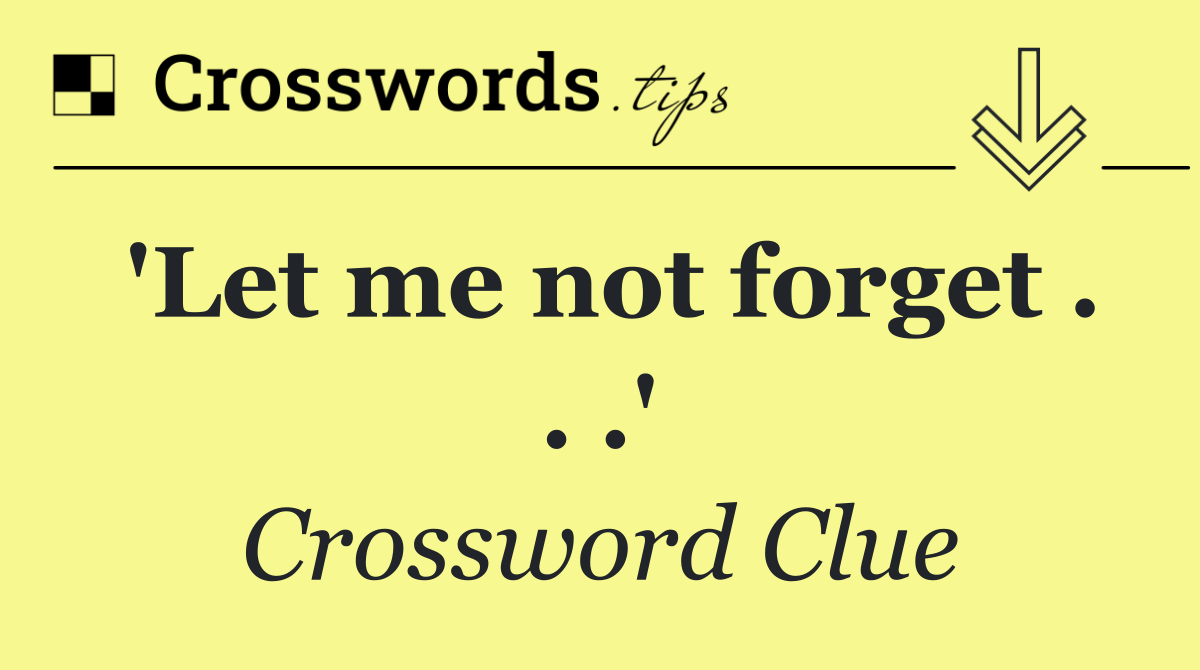 'Let me not forget . . .'