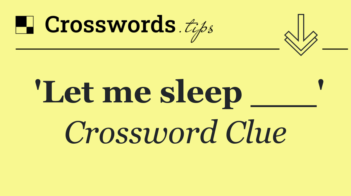 'Let me sleep ___'