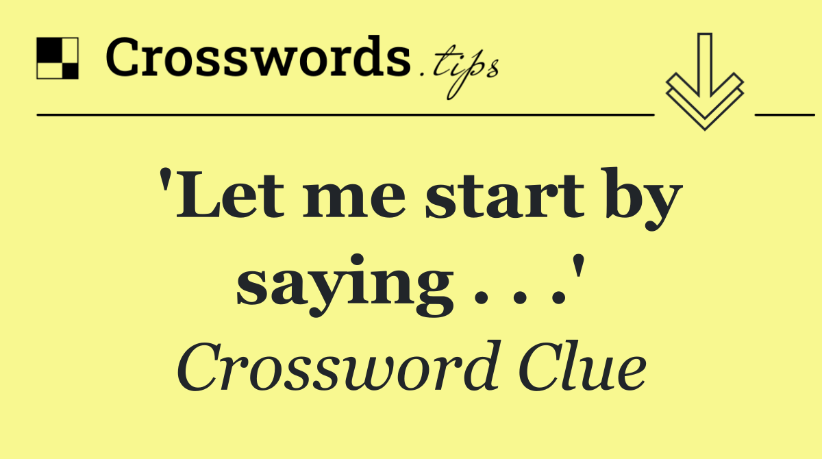 'Let me start by saying . . .'