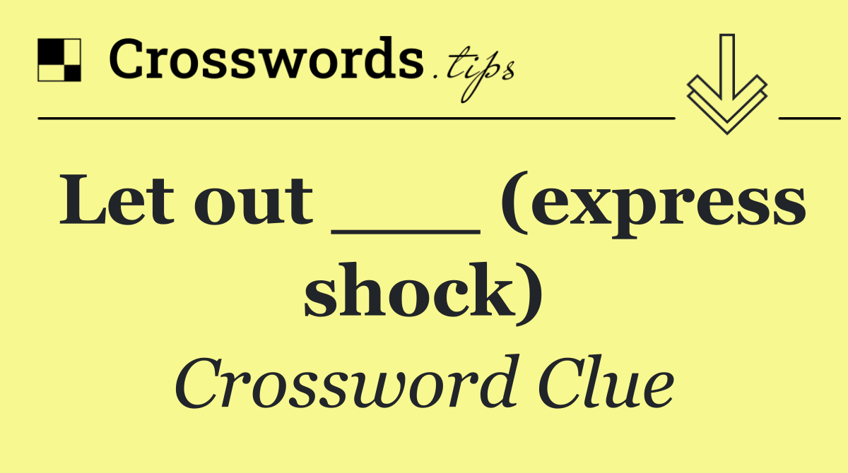 Let out ___ (express shock)