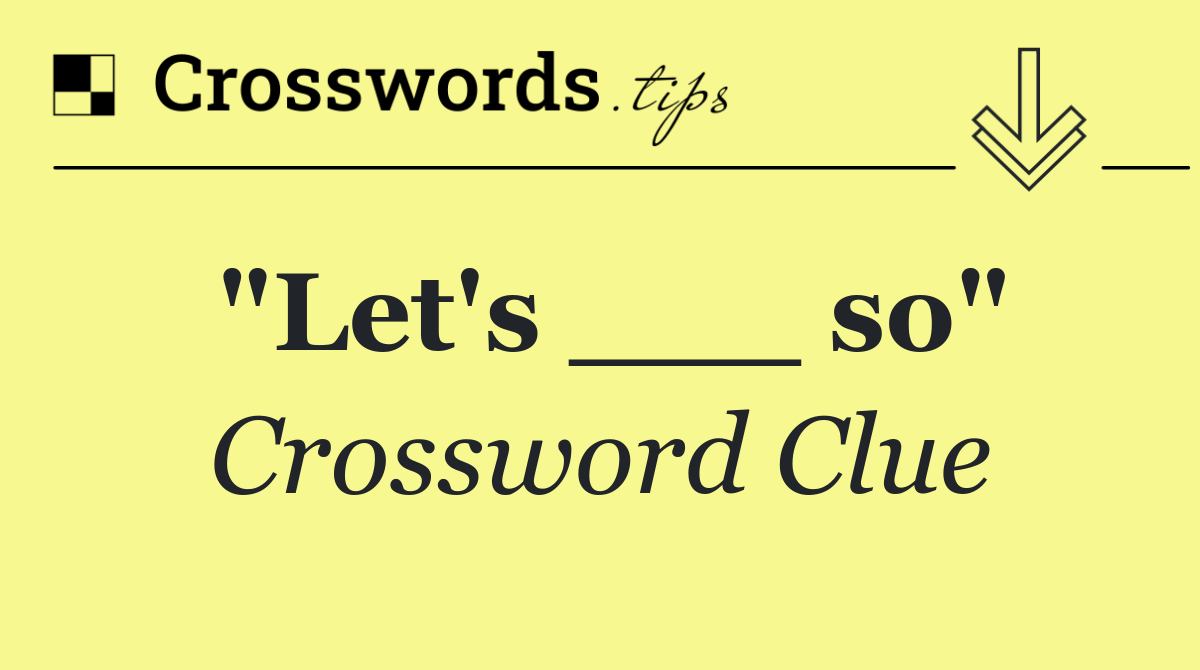 "Let's ___ so"