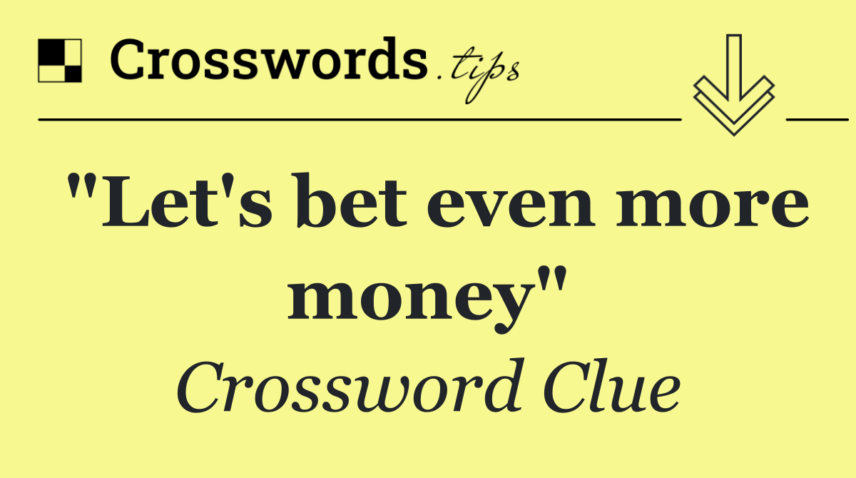 "Let's bet even more money"