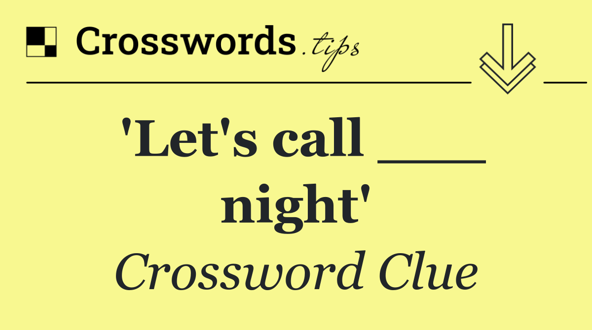 'Let's call ___ night'