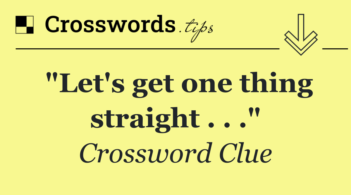 "Let's get one thing straight . . ."