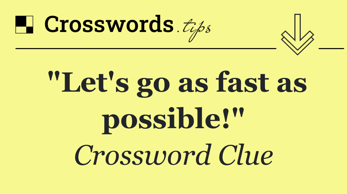 "Let's go as fast as possible!"