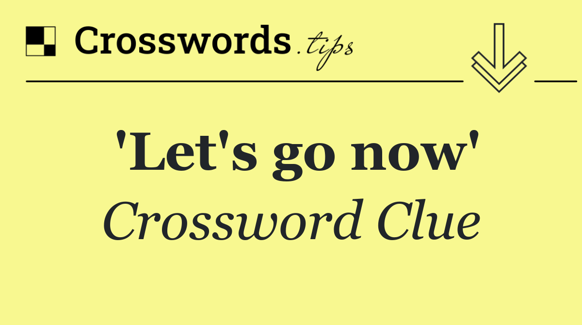 'Let's go now'