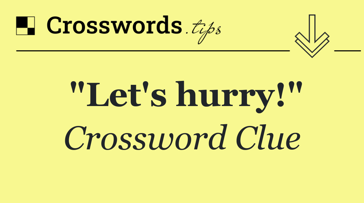 "Let's hurry!"