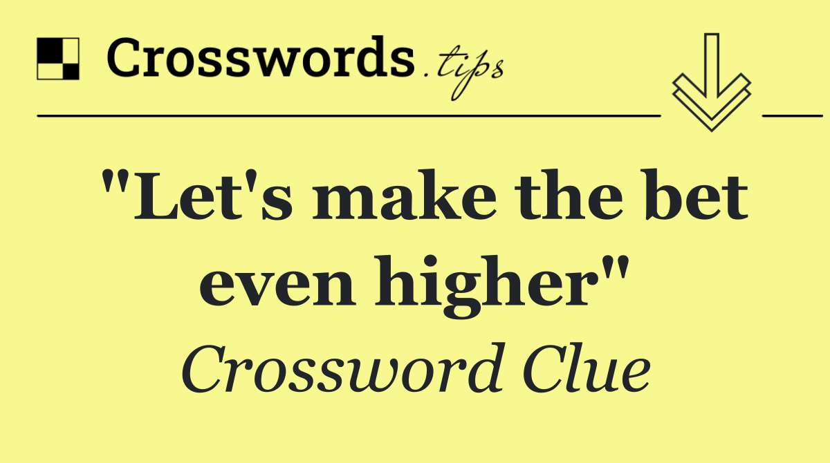 "Let's make the bet even higher"