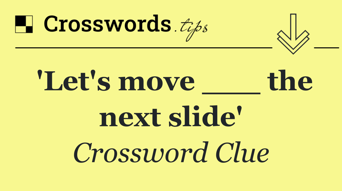 'Let's move ___ the next slide'
