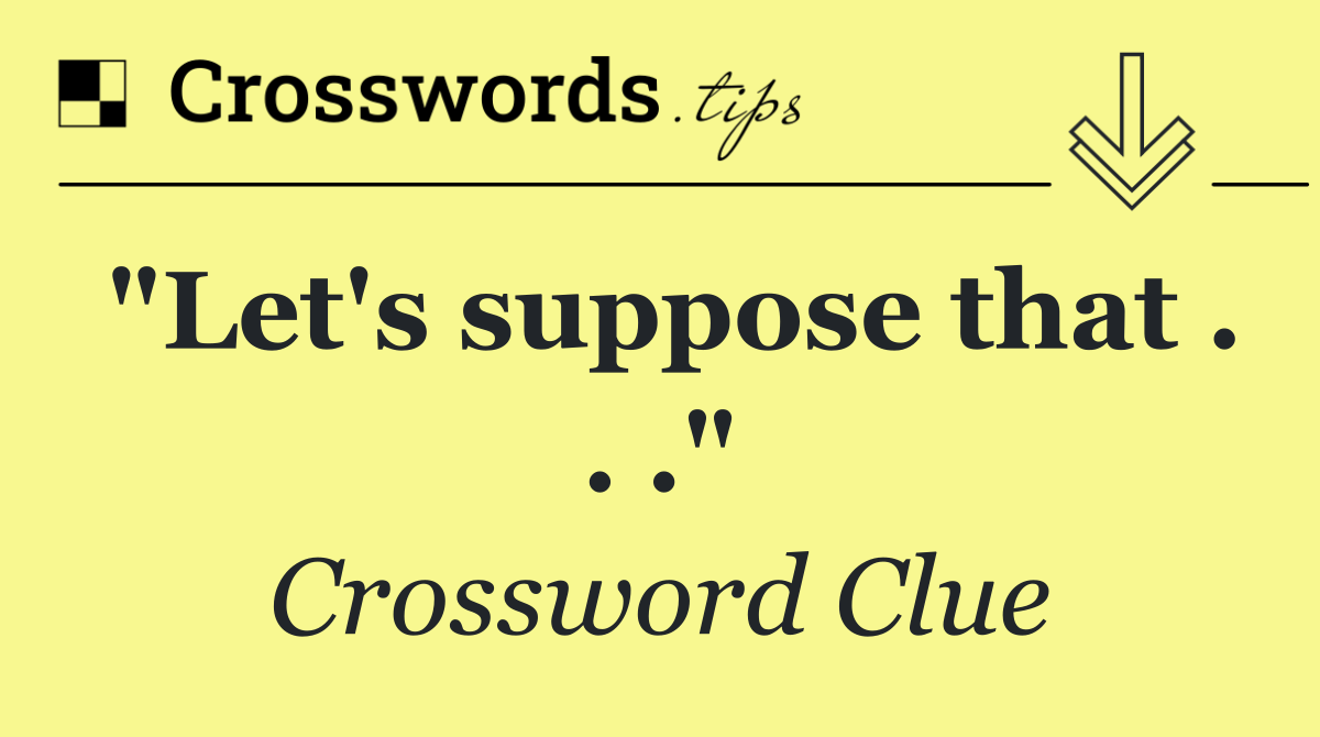 "Let's suppose that . . ."