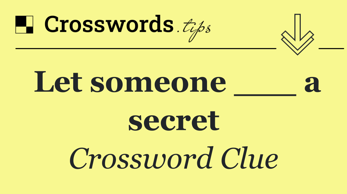 Let someone ___ a secret
