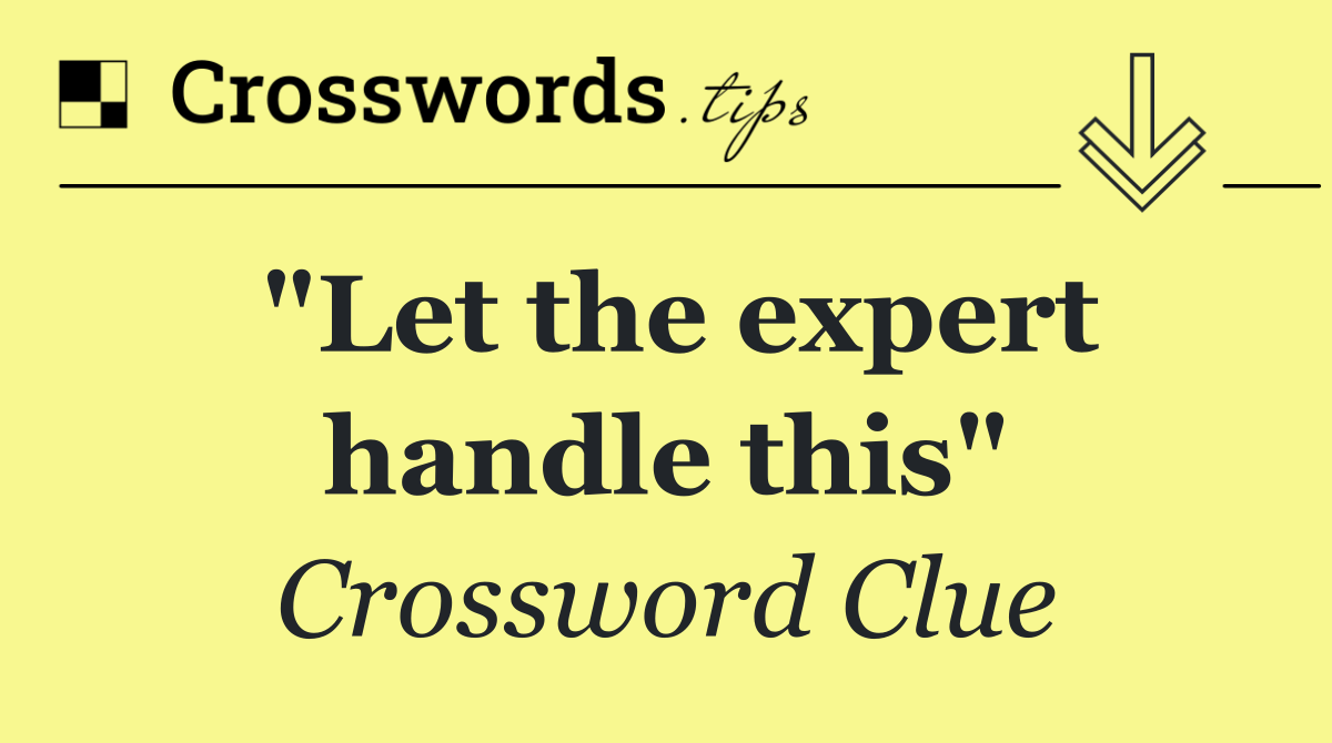 "Let the expert handle this"