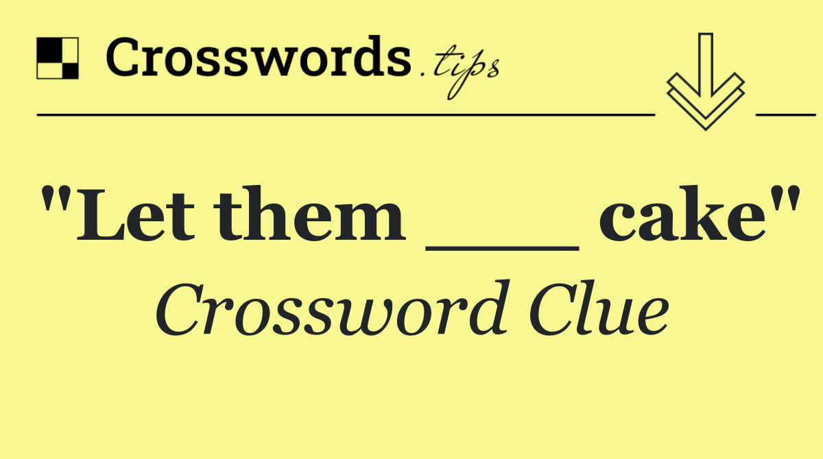 "Let them ___ cake"