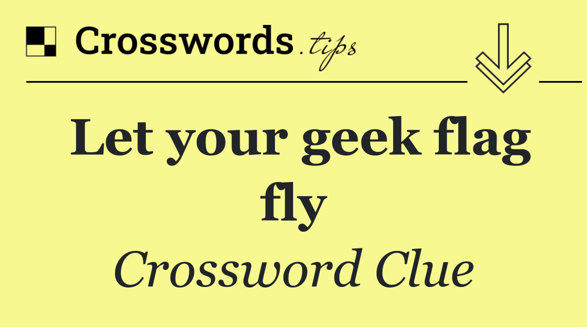 Let your geek flag fly