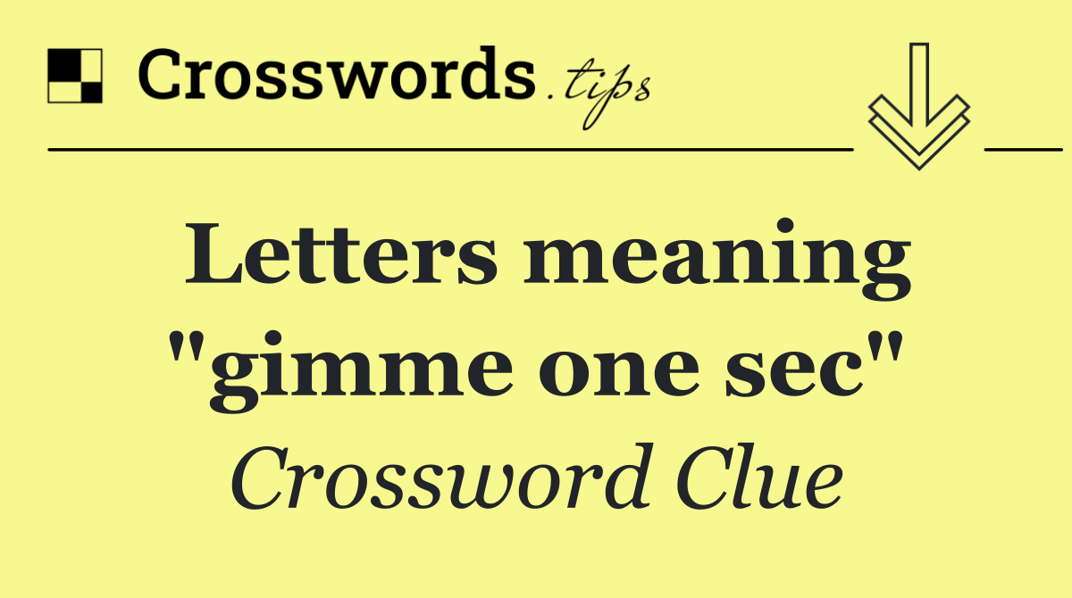 Letters meaning "gimme one sec"