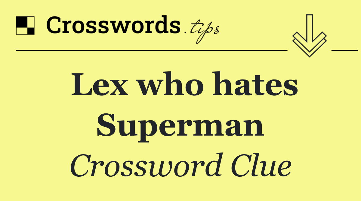 Lex who hates Superman