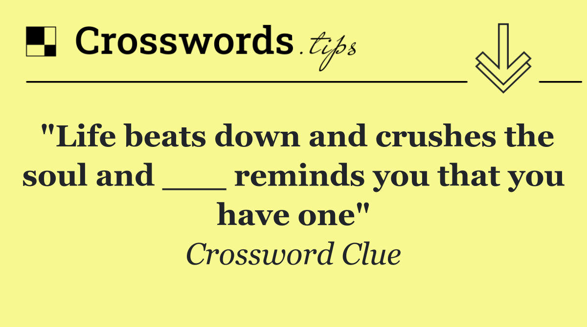 "Life beats down and crushes the soul and ___ reminds you that you have one"