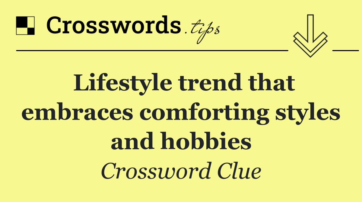 Lifestyle trend that embraces comforting styles and hobbies