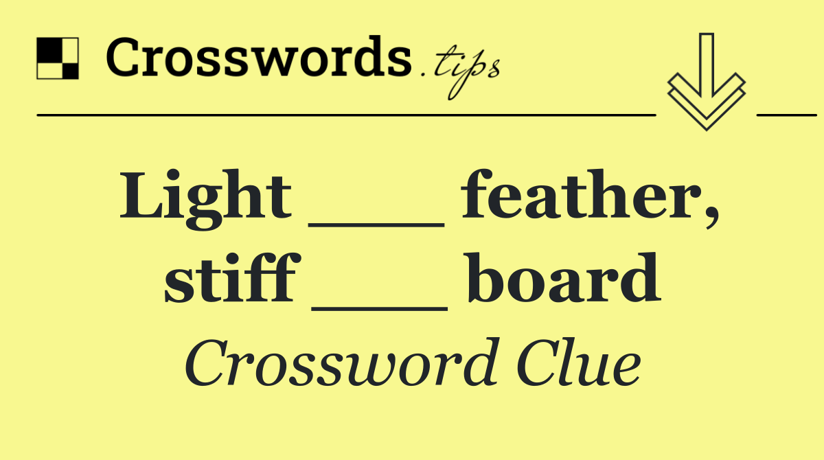 Light ___ feather, stiff ___ board